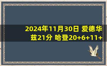 2024年11月30日 爱德华兹21分 哈登20+6+11+5断 森林狼力克快船结束4连败